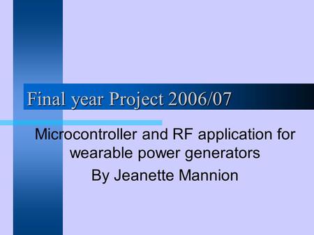 Final year Project 2006/07 Microcontroller and RF application for wearable power generators By Jeanette Mannion.