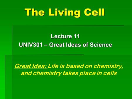 The Living Cell Lecture 11 UNIV301 – Great Ideas of Science Great Idea: Life is based on chemistry, and chemistry takes place in cells.