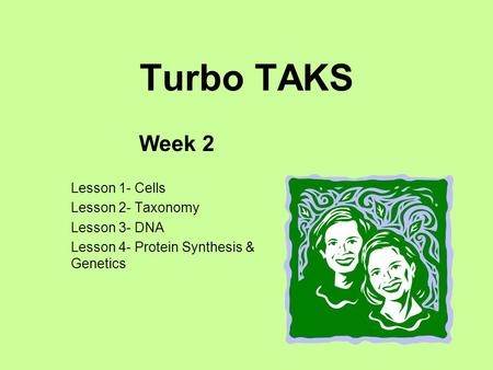 Turbo TAKS Week 2 Lesson 1- Cells Lesson 2- Taxonomy Lesson 3- DNA Lesson 4- Protein Synthesis & Genetics.