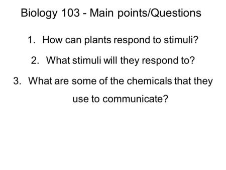 Biology 103 - Main points/Questions 1.How can plants respond to stimuli? 2.What stimuli will they respond to? 3.What are some of the chemicals that they.