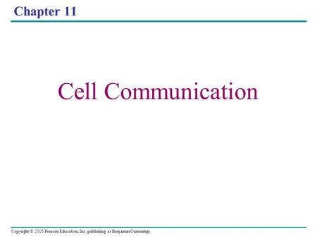Copyright © 2005 Pearson Education, Inc. publishing as Benjamin Cummings Chapter 11 Cell Communication.