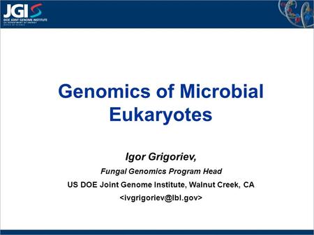 Genomics of Microbial Eukaryotes Igor Grigoriev, Fungal Genomics Program Head US DOE Joint Genome Institute, Walnut Creek, CA.
