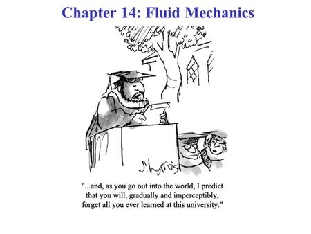 Chapter 14: Fluid Mechanics. COURSE THEME: NEWTON’S LAWS OF MOTION! Chs. 5 - 13: Methods to analyze dynamics of objects in Translational & Rotational.