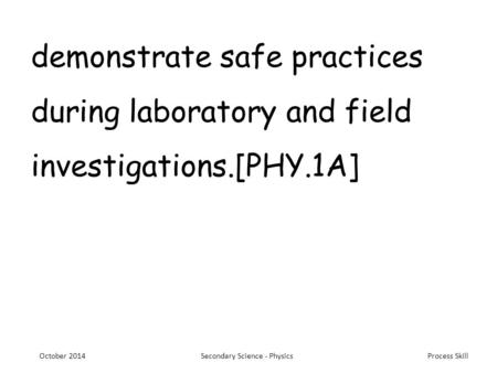 Process Skill demonstrate safe practices during laboratory and field investigations.[PHY.1A] October 2014Secondary Science - Physics.