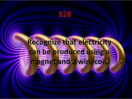 828 Recognize that electricity can be produced using a magnet and a wire coil.