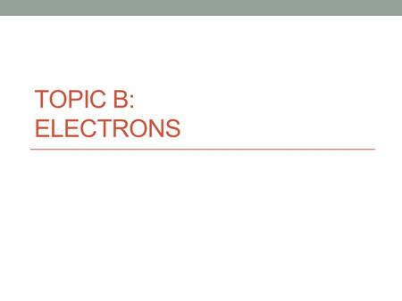 Topic B: Electrons.