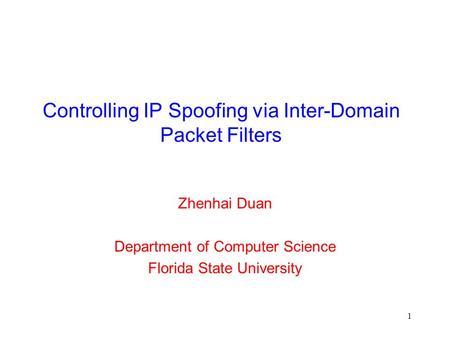 1 Controlling IP Spoofing via Inter-Domain Packet Filters Zhenhai Duan Department of Computer Science Florida State University.