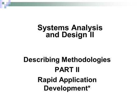 Describing Methodologies PART II Rapid Application Development* Systems Analysis and Design II.