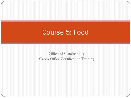 Office of Sustainability Green Office Certification Training Course 5: Food.