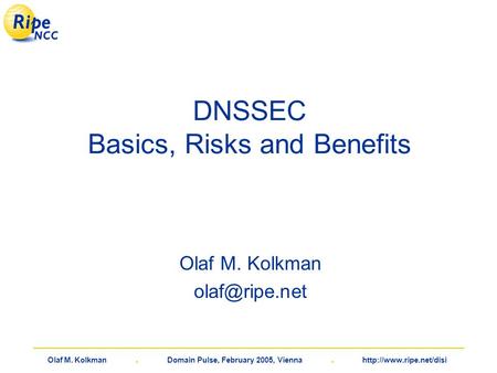 Olaf M. Kolkman. Domain Pulse, February 2005, Vienna.  DNSSEC Basics, Risks and Benefits Olaf M. Kolkman