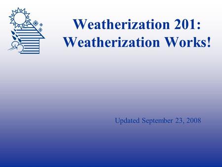 Weatherization 201: Weatherization Works! Updated September 23, 2008.