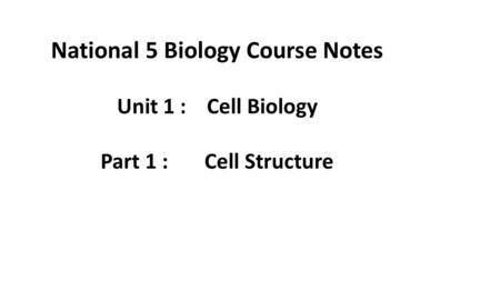 National 5 Biology Course Notes Unit 1 : Cell Biology Part 1 : Cell Structure.
