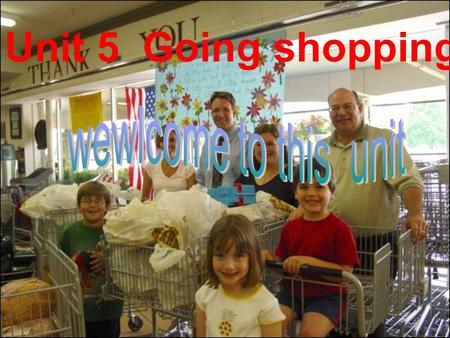 Unit 5 Going shopping Have a birthday party Your best friend’s birthday is coming, you want to buy him/her a birthday present. What do you want to buy?why?