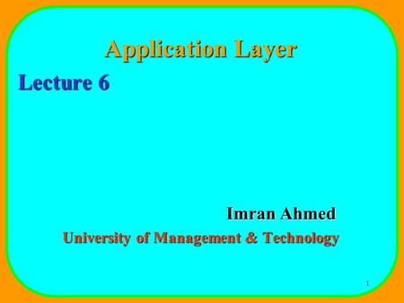 1 Application Layer Lecture 6 Imran Ahmed University of Management & Technology.