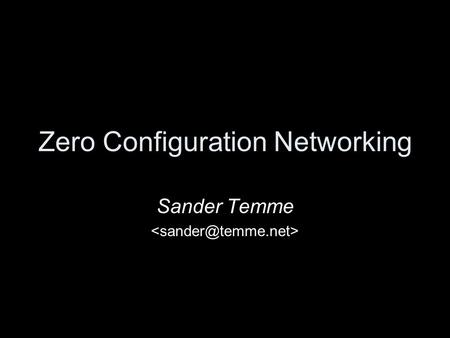Zero Configuration Networking Sander Temme. Agenda What is Zero Configuration Networking Demonstration Description of Protocols Available Implementations.