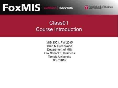 Class01 Course Introduction MIS 3501, Fall 2015 Brad N Greenwood Department of MIS Fox School of Business Temple University 8/27/2015.