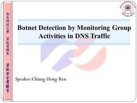Speaker:Chiang Hong-Ren Botnet Detection by Monitoring Group Activities in DNS Traffic.