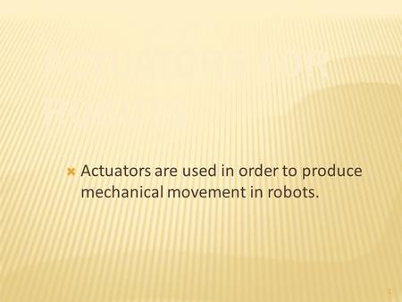 1  Actuators are used in order to produce mechanical movement in robots.