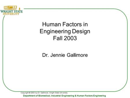 Copyright  2003 by Dr. Gallimore, Wright State University Department of Biomedical, Industrial Engineering & Human Factors Engineering Human Factors in.