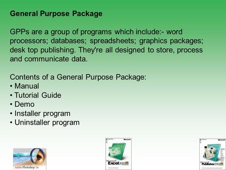 General Purpose Package GPPs are a group of programs which include:- word processors; databases; spreadsheets; graphics packages; desk top publishing.