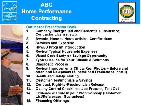 ABC Home Performance Contracting Outline for Presentation Book 1.Company Background and Credentials (Insurance, Contractor License, etc.) 2.Awards, Honors,