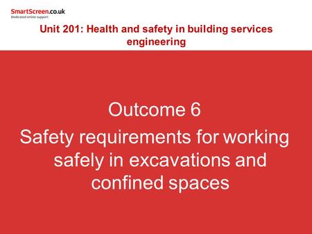 Outcome 6 Safety requirements for working safely in excavations and confined spaces Unit 201: Health and safety in building services engineering.