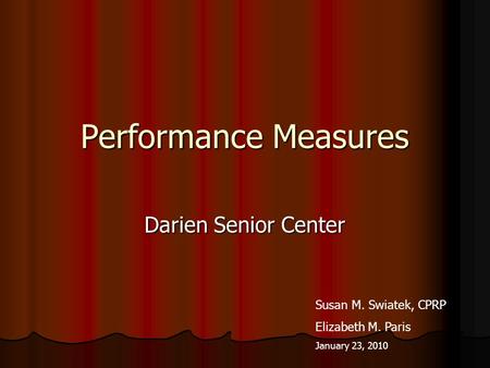 Performance Measures Darien Senior Center Susan M. Swiatek, CPRP Elizabeth M. Paris January 23, 2010.
