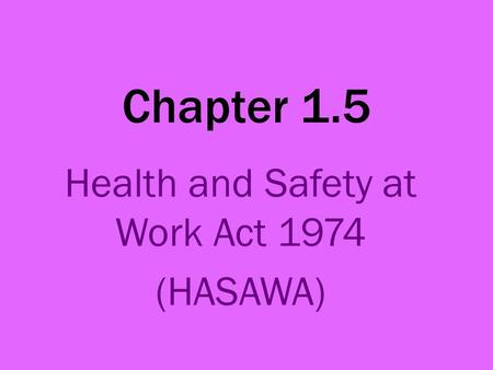 Chapter 1.5 Health and Safety at Work Act 1974 (HASAWA)