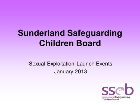 Sunderland Safeguarding Children Board Sexual Exploitation Launch Events January 2013.