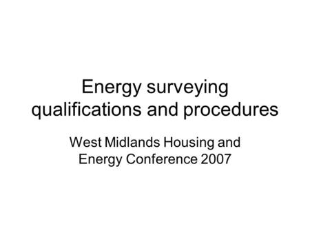 Energy surveying qualifications and procedures West Midlands Housing and Energy Conference 2007.