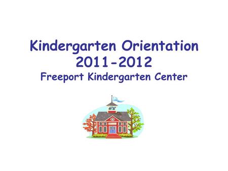 Kindergarten Orientation 2011-2012 Freeport Kindergarten Center.