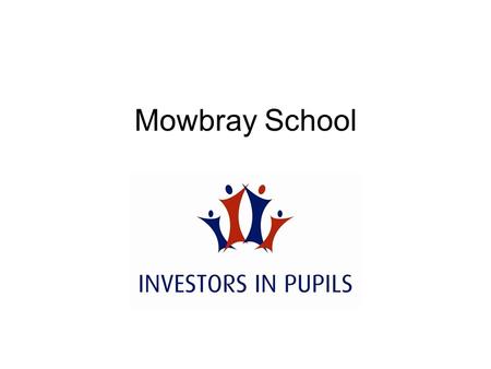 Mowbray School. Investors in Pupils Involvement in Investors in Pupils provides excellent evidence of the contribution a school is making to the five.