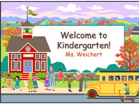 Welcome to Kindergarten! Ms. Weichert. KISD Website  Go to www.kleinisd.netwww.kleinisd.net  Scroll down to blue parent box  You will find lots of.