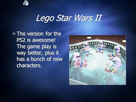 Lego Star Wars II  The version for the PS2 is awesome! The game play is way better, plus it has a bunch of new characters.