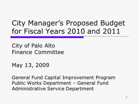 1 City Manager’s Proposed Budget for Fiscal Years 2010 and 2011 City of Palo Alto Finance Committee May 13, 2009 General Fund Capital Improvement Program.