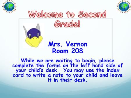 Mrs. Vernon Room 208 While we are waiting to begin, please complete the forms on the left hand side of your child’s desk. You may use the index card to.