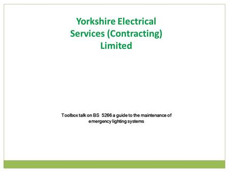 Toolbox talk on BS 5266 a guide to the maintenance of emergency lighting systems Yorkshire Electrical Services (Contracting) Limited.