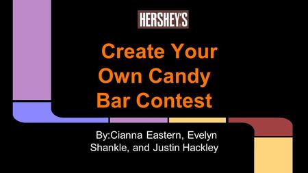 Create Your Own Candy Bar Contest By:Cianna Eastern, Evelyn Shankle, and Justin Hackley.