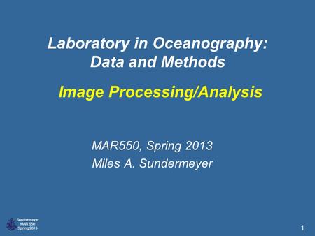 Sundermeyer MAR 550 Spring 2013 1 Laboratory in Oceanography: Data and Methods MAR550, Spring 2013 Miles A. Sundermeyer Image Processing/Analysis.