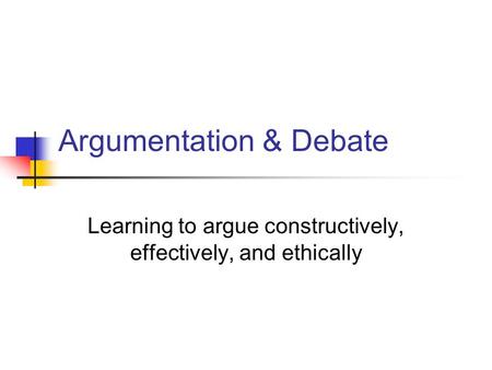 Argumentation & Debate Learning to argue constructively, effectively, and ethically.