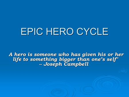 EPIC HERO CYCLE A hero is someone who has given his or her life to something bigger than one’s self  -- Joseph Campbell   