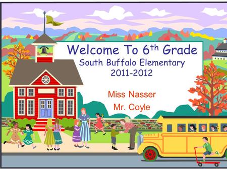 Welcome To 6 th Grade South Buffalo Elementary 2011-2012 Miss Nasser Mr. Coyle.