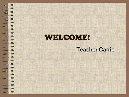 WELCOME! Teacher Carrie. About Me… Education: –Bachelor of Business Administration Honours (Brock University) Canadian Experience: –Literacy programs.