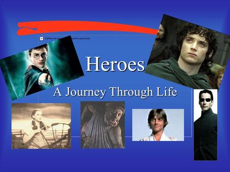 Heroes A Journey Through Life “Each of us has a Hero, a Sage, a Mercenary, a Princess within. Each of these pulls and pushes as we journey through the.