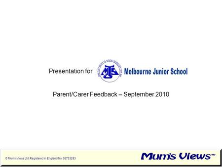 © Mum’sViews Ltd. Registered in England No. 05753283 Presentation for Parent/Carer Feedback – September 2010.