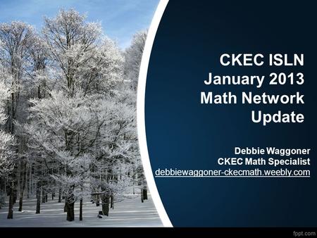 CKEC ISLN January 2013 Math Network Update Debbie Waggoner CKEC Math Specialist debbiewaggoner-ckecmath.weebly.com.