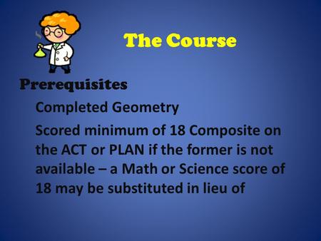 The Course Prerequisites Completed Geometry Scored minimum of 18 Composite on the ACT or PLAN if the former is not available – a Math or Science score.