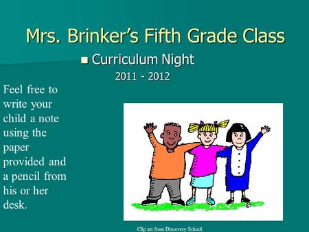 Mrs. Brinker’s Fifth Grade Class Curriculum Night Curriculum Night 2011 - 2012 2011 - 2012 Feel free to write your child a note using the paper provided.