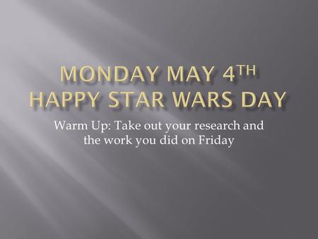 Warm Up: Take out your research and the work you did on Friday.