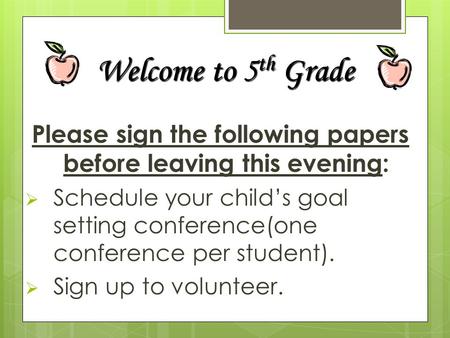 Please sign the following papers before leaving this evening:  Schedule your child’s goal setting conference(one conference per student).  Sign up to.